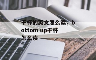 干杯的英文怎么读，bottom up干杯怎么读