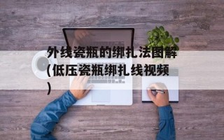 外线瓷瓶的绑扎法图解(低压瓷瓶绑扎线视频)