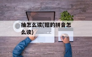 抽怎么读(赔的拼音怎么读)