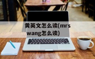 黄英文怎么读(mrs wang怎么读)