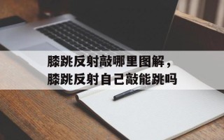 膝跳反射敲哪里图解，膝跳反射自己敲能跳吗