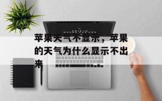 苹果天气不显示，苹果的天气为什么显示不出来