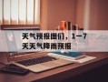 天气预报图们，1一7天天气降雨预报