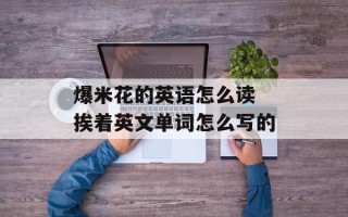 爆米花的英语怎么读 挨着英文单词怎么写的
