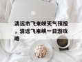 清远市飞来峡天气预报，清远飞来峡一日游攻略