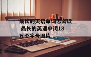 最长的英语单词怎么读 最长的英语单词18万个字母图片