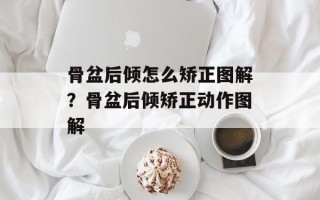 骨盆后倾怎么矫正图解？骨盆后倾矫正动作图解