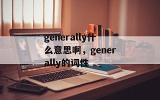 generally什么意思啊，generally的词性