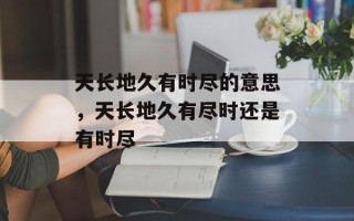 天长地久有时尽的意思，天长地久有尽时还是有时尽