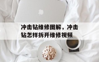 冲击钻维修图解，冲击钻怎样拆开维修视频