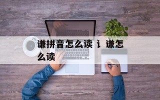 谦拼音怎么读 讠谦怎么读