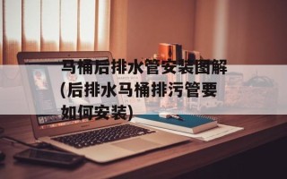 马桶后排水管安装图解(后排水马桶排污管要如何安装)