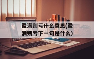 盈满则亏什么意思(盈满则亏下一句是什么)