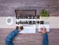 splunk怎么读 splunk退出中国市场