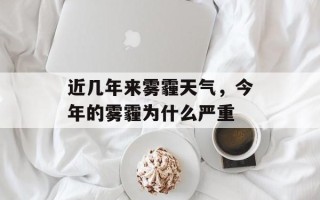 近几年来雾霾天气，今年的雾霾为什么严重