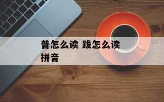 普怎么读 跋怎么读 拼音
