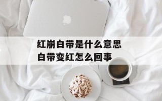 红崩白带是什么意思 白带变红怎么回事