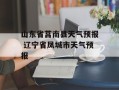 山东省莒南县天气预报 辽宁省凤城市天气预报