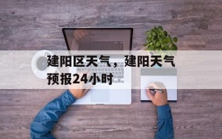 建阳区天气，建阳天气预报24小时