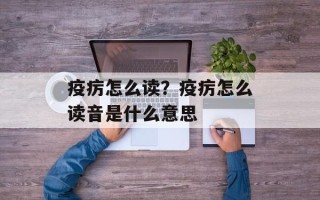 疫疠怎么读？疫疠怎么读音是什么意思