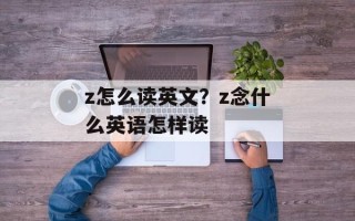z怎么读英文？z念什么英语怎样读
