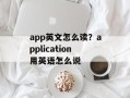 app英文怎么读？application用英语怎么说