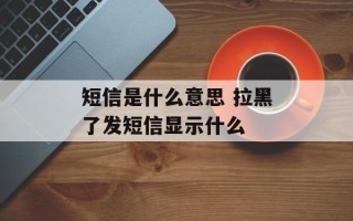 短信是什么意思 拉黑了发短信显示什么