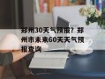 郑州30天气预报？郑州市未来60天天气预报查询