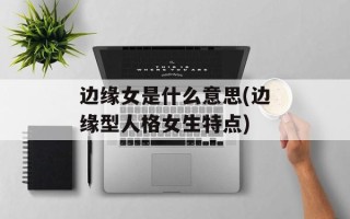 边缘女是什么意思(边缘型人格女生特点)
