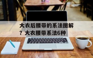 大衣后腰带的系法图解？大衣腰带系法6种