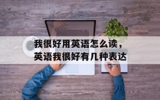 我很好用英语怎么读，英语我很好有几种表达