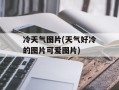 冷天气图片(天气好冷的图片可爱图片)