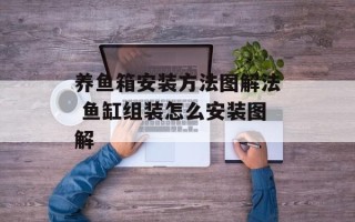 养鱼箱安装方法图解法 鱼缸组装怎么安装图解