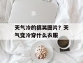 天气冷的搞笑图片？天气变冷穿什么衣服