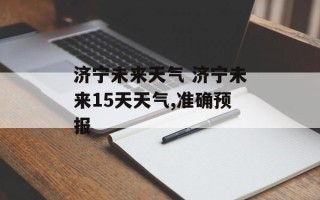 济宁未来天气 济宁未来15天天气,准确预报