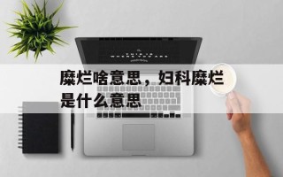 糜烂啥意思，妇科糜烂是什么意思