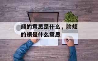 颊的意思是什么，脸颊的颊是什么意思