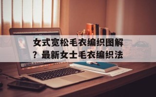 女式宽松毛衣编织图解？最新女士毛衣编织法