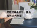 孝感双峰山天气，德山天气15天预报