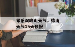 孝感双峰山天气，德山天气15天预报