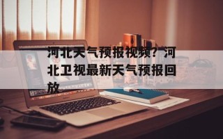 河北天气预报视频？河北卫视最新天气预报回放