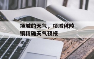 项城的天气，项城秣陵镇精确天气预报