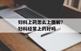 妇科上药怎么上图解？妇科经常上药好吗