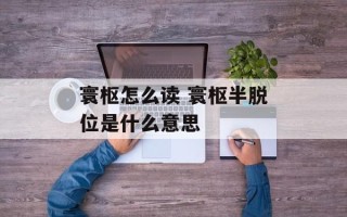 寰枢怎么读 寰枢半脱位是什么意思