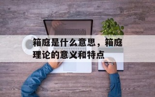 箱庭是什么意思，箱庭理论的意义和特点