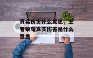 真实伤害什么意思，王者荣耀真实伤害是什么意思