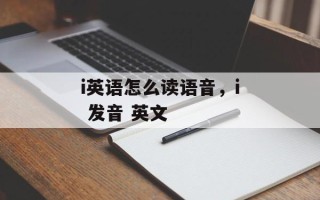 i英语怎么读语音，i 发音 英文
