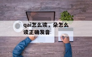 qai怎么读，朵怎么读正确发音