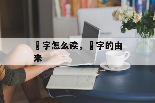 鼩字怎么读，鼩字的由来-第1张图片-