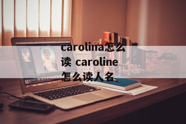 carolina怎么读 caroline怎么读人名-第1张图片-